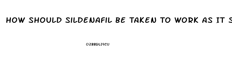 How Should Sildenafil Be Taken To Work As It Should