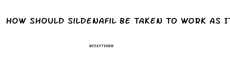 How Should Sildenafil Be Taken To Work As It Should