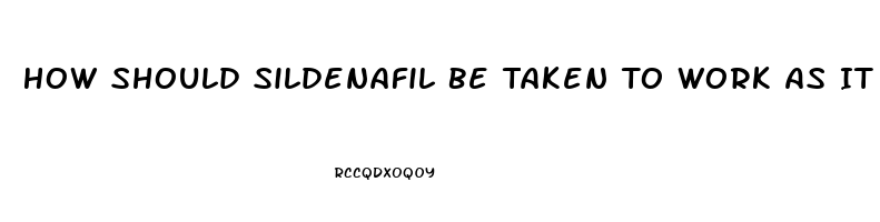 How Should Sildenafil Be Taken To Work As It Should