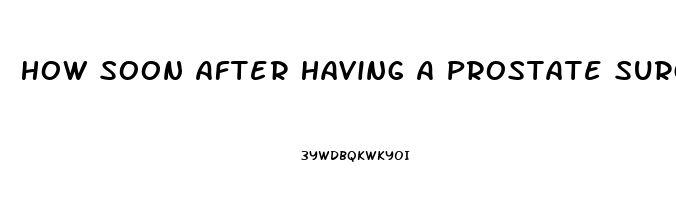 How Soon After Having A Prostate Surgery Does Impotence Last