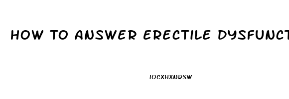 How To Answer Erectile Dysfunction Questions