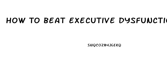 How To Beat Executive Dysfunction
