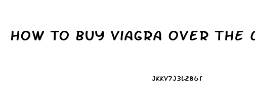 How To Buy Viagra Over The Counter