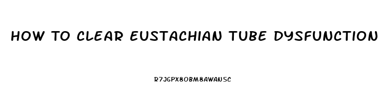 How To Clear Eustachian Tube Dysfunction