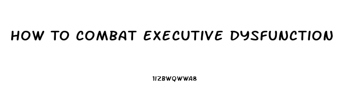 How To Combat Executive Dysfunction