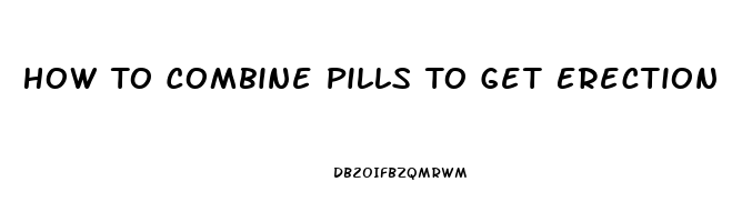 How To Combine Pills To Get Erection