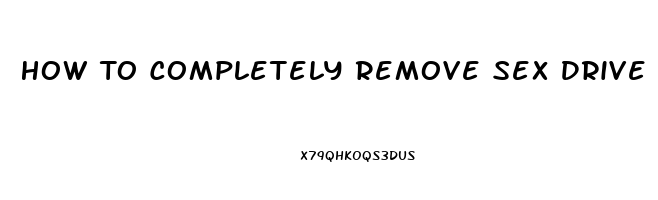 How To Completely Remove Sex Drive