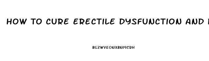 How To Cure Erectile Dysfunction And Premature Ejaculation