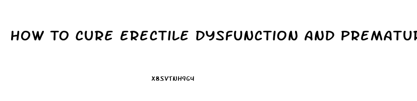 How To Cure Erectile Dysfunction And Premature Ejaculation