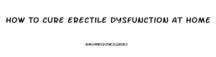 How To Cure Erectile Dysfunction At Home