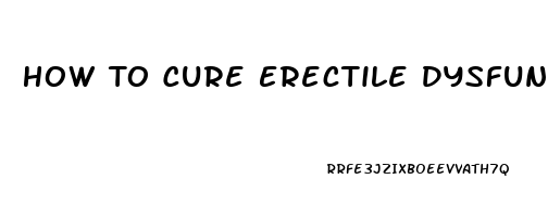 How To Cure Erectile Dysfunction At Home