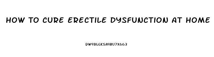 How To Cure Erectile Dysfunction At Home