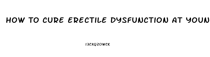 How To Cure Erectile Dysfunction At Young Age