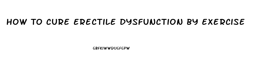 How To Cure Erectile Dysfunction By Exercise