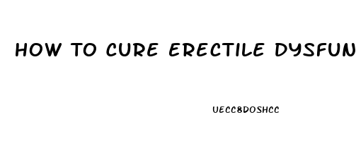 How To Cure Erectile Dysfunction Caused By Anxiety