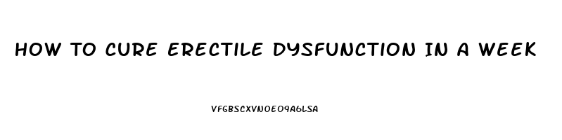 How To Cure Erectile Dysfunction In A Week