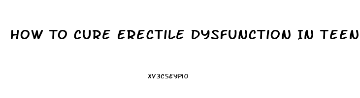 How To Cure Erectile Dysfunction In Teenagers