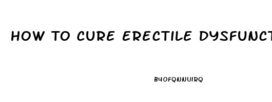 How To Cure Erectile Dysfunction Naturally