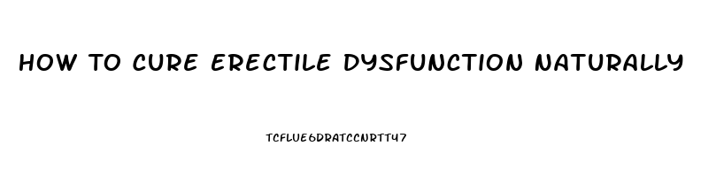 How To Cure Erectile Dysfunction Naturally