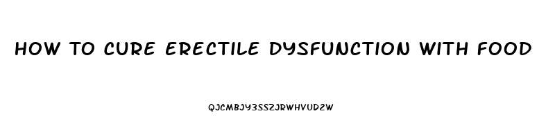 How To Cure Erectile Dysfunction With Food