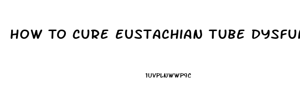 How To Cure Eustachian Tube Dysfunction Naturally