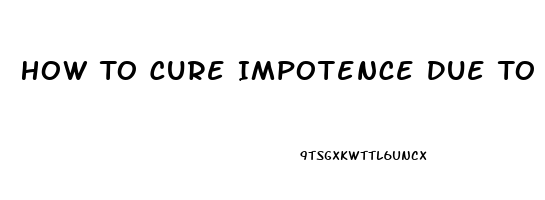 How To Cure Impotence Due To Porn