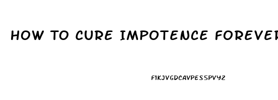 How To Cure Impotence Forever