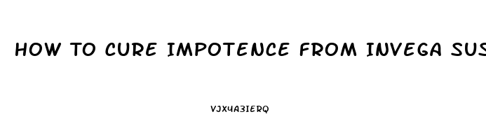 How To Cure Impotence From Invega Sustenna