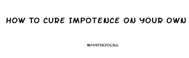 How To Cure Impotence On Your Own