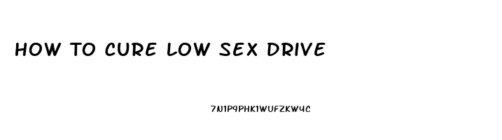 How To Cure Low Sex Drive