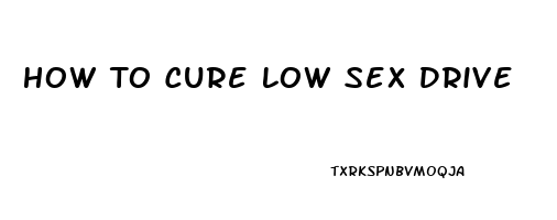 How To Cure Low Sex Drive