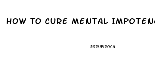 How To Cure Mental Impotence