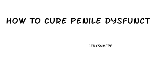 How To Cure Penile Dysfunction