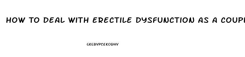 How To Deal With Erectile Dysfunction As A Couple