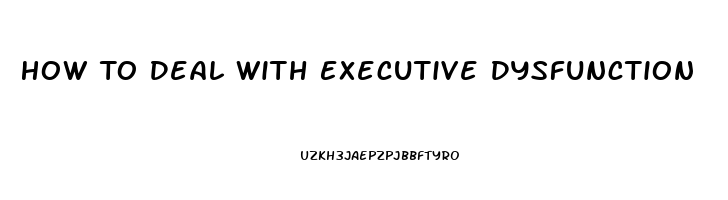 How To Deal With Executive Dysfunction