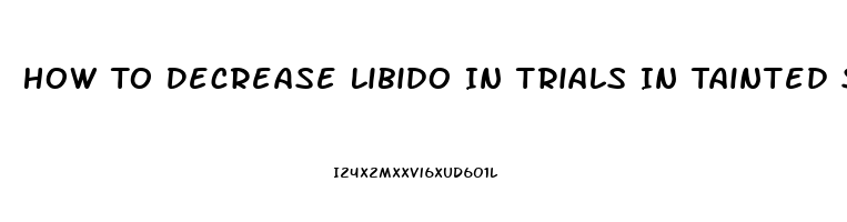 How To Decrease Libido In Trials In Tainted Space