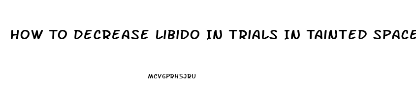 How To Decrease Libido In Trials In Tainted Space