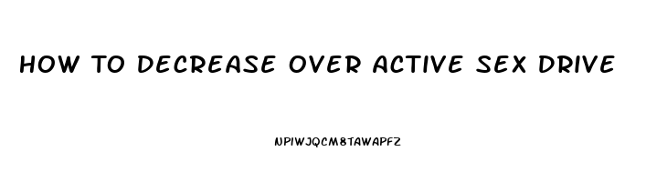 How To Decrease Over Active Sex Drive