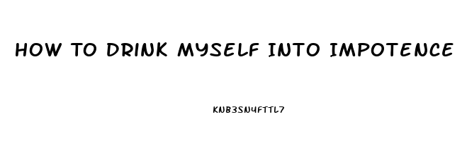 How To Drink Myself Into Impotence