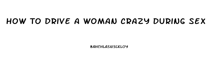 How To Drive A Woman Crazy During Sex