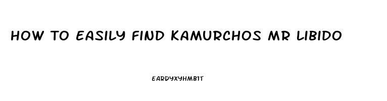 How To Easily Find Kamurchos Mr Libido