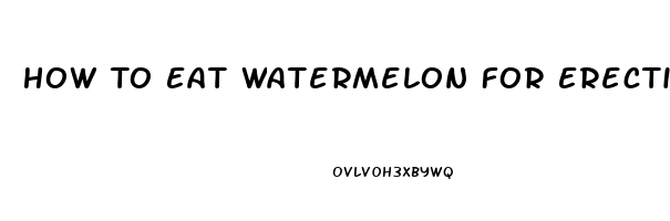 How To Eat Watermelon For Erectile Dysfunction