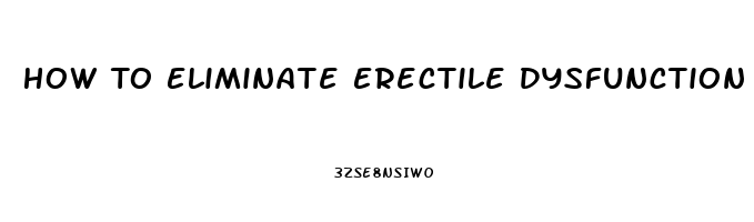 How To Eliminate Erectile Dysfunction Naturally