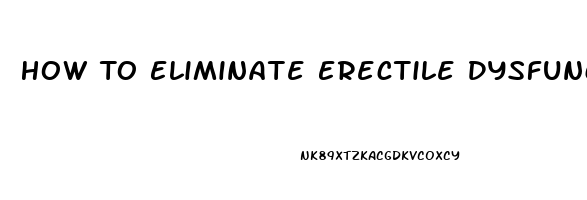 How To Eliminate Erectile Dysfunction Naturally