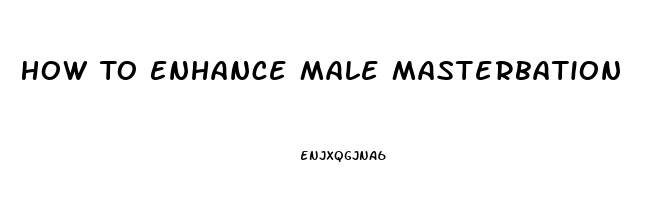 How To Enhance Male Masterbation