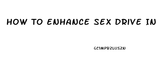 How To Enhance Sex Drive In Female