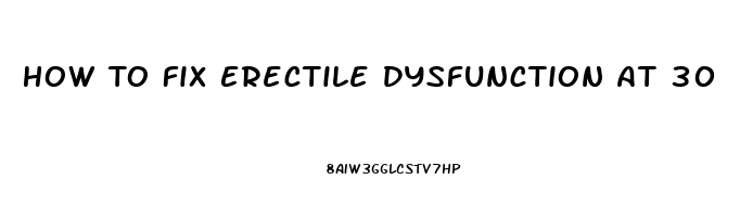 How To Fix Erectile Dysfunction At 30