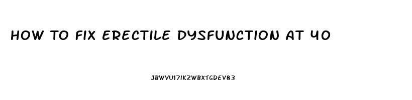 How To Fix Erectile Dysfunction At 40