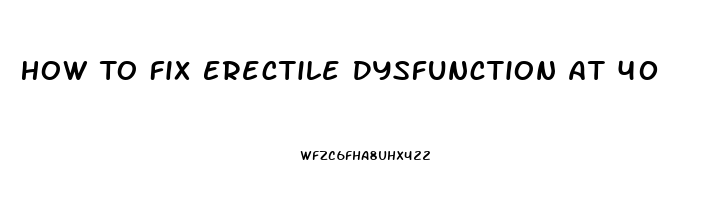 How To Fix Erectile Dysfunction At 40