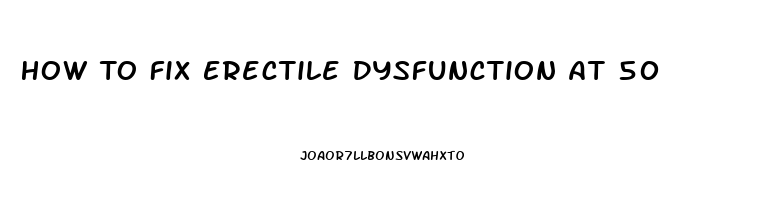 How To Fix Erectile Dysfunction At 50